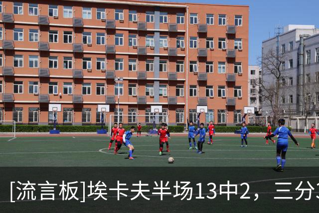 [流言板]埃卡夫半场13中2，三分3中0、罚球5中2得到6分1篮板3助攻